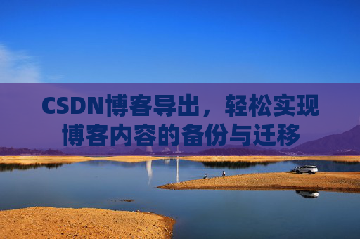 CSDN博客导出，轻松实现博客内容的备份与迁移